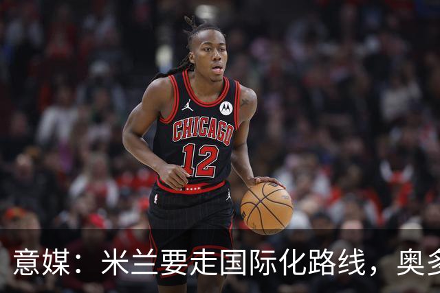 意媒：米兰要走国际化路线，奥多辞职，未来队也将请外籍教练执教