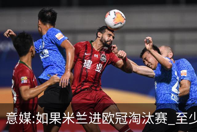 意媒:如果米兰进欧冠淘汰赛 至少拿5837万奖金