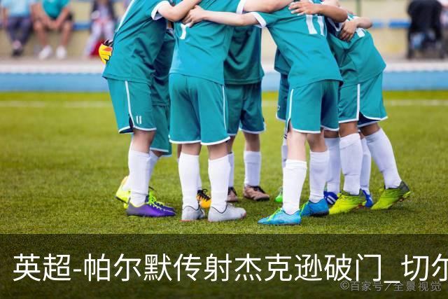 英超-帕尔默传射杰克逊破门 切尔西3-2纽卡斯尔